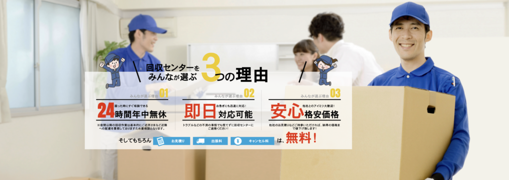 回収センターをみんなが選ぶ3の理由　「24時間年中無休」「即日対応可能」「安心格安価格」　そしてもちろんお見積り、出張費、キャンセル料は無料！